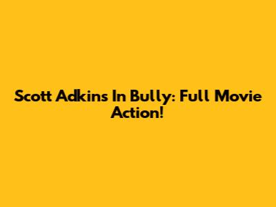 Scott Adkins In Bully: Full Movie Action!