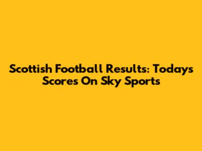 Scottish Football Results: Today's Scores On Sky Sports