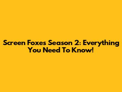 Screen Foxes Season 2: Everything You Need To Know!