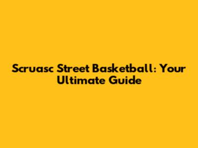 Scruasc Street Basketball: Your Ultimate Guide