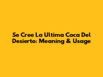 Se Cree La Ultima Coca Del Desierto: Meaning & Usage