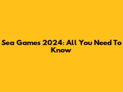 Sea Games 2024: All You Need To Know