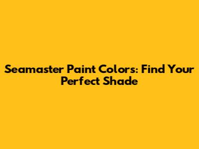 Seamaster Paint Colors: Find Your Perfect Shade
