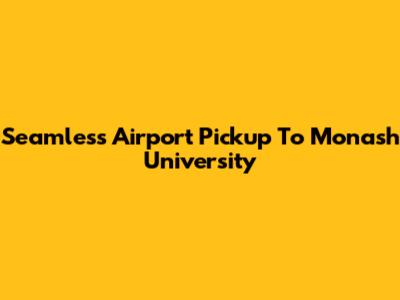 Seamless Airport Pickup To Monash University