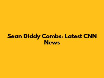 Sean 'Diddy' Combs: Latest CNN News