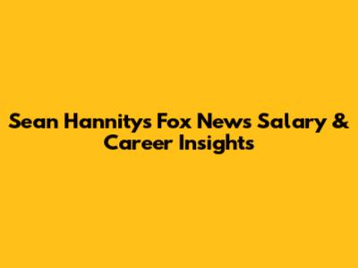 Sean Hannity's Fox News Salary & Career Insights