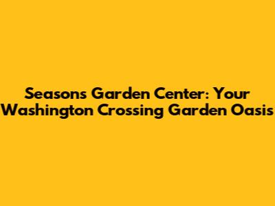 Seasons Garden Center: Your Washington Crossing Garden Oasis