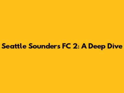 Seattle Sounders FC 2: A Deep Dive