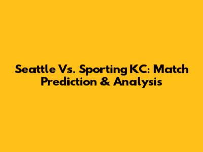 Seattle Vs. Sporting KC: Match Prediction & Analysis