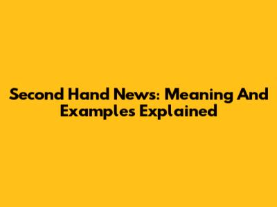 Second Hand News: Meaning And Examples Explained