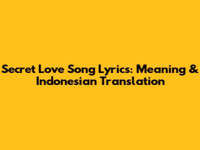 Secret Love Song Lyrics: Meaning & Indonesian Translation