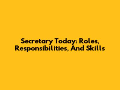 Secretary Today: Roles, Responsibilities, And Skills