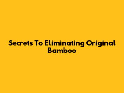 Secrets To Eliminating Original Bamboo