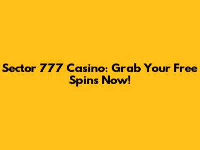 Sector 777 Casino: Grab Your Free Spins Now!