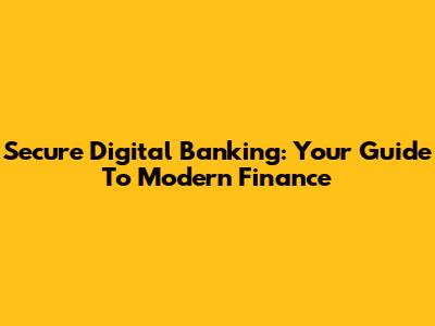 Secure Digital Banking: Your Guide To Modern Finance