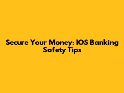 Secure Your Money: IOS Banking Safety Tips