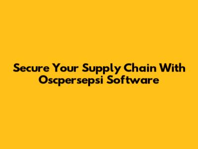 Secure Your Supply Chain With Oscpersepsi Software