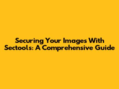 Securing Your Images With Sectools: A Comprehensive Guide