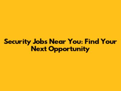 Security Jobs Near You: Find Your Next Opportunity