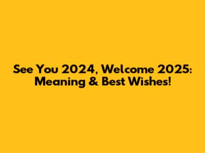 See You 2024, Welcome 2025: Meaning & Best Wishes!