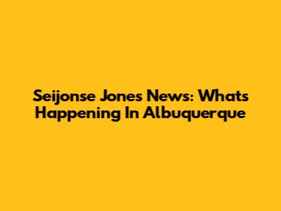 Seijonse Jones News: What's Happening In Albuquerque