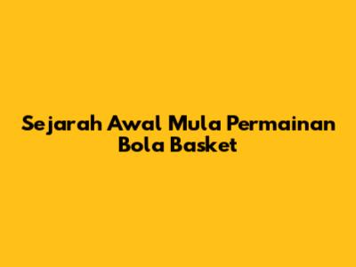Sejarah Awal Mula Permainan Bola Basket