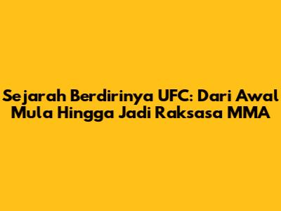 Sejarah Berdirinya UFC: Dari Awal Mula Hingga Jadi Raksasa MMA