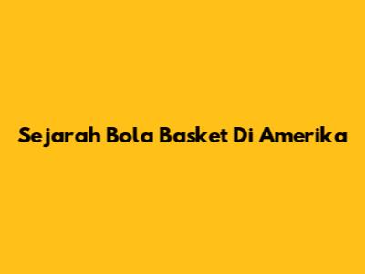 Sejarah Bola Basket Di Amerika