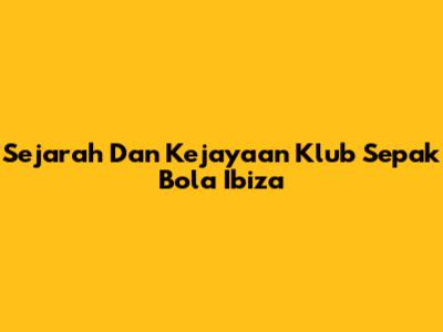 Sejarah Dan Kejayaan Klub Sepak Bola Ibiza
