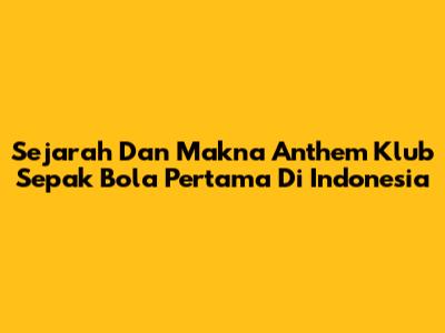 Sejarah Dan Makna Anthem Klub Sepak Bola Pertama Di Indonesia