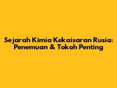 Sejarah Kimia Kekaisaran Rusia: Penemuan & Tokoh Penting