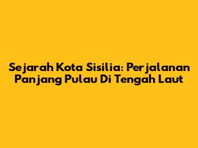 Sejarah Kota Sisilia: Perjalanan Panjang Pulau Di Tengah Laut