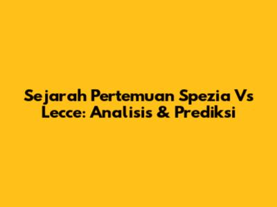 Sejarah Pertemuan Spezia Vs Lecce: Analisis & Prediksi