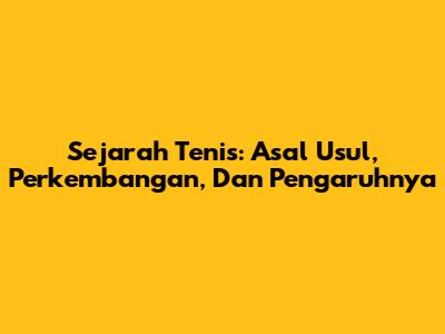 Sejarah Tenis: Asal Usul, Perkembangan, Dan Pengaruhnya