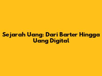Sejarah Uang: Dari Barter Hingga Uang Digital