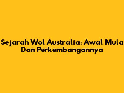 Sejarah Wol Australia: Awal Mula Dan Perkembangannya