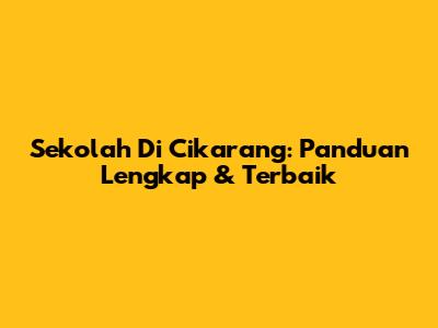 Sekolah Di Cikarang: Panduan Lengkap & Terbaik