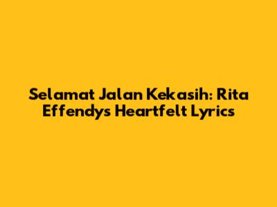 Selamat Jalan Kekasih: Rita Effendy's Heartfelt Lyrics