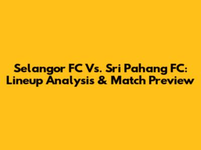 Selangor FC Vs. Sri Pahang FC: Lineup Analysis & Match Preview