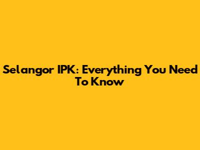 Selangor IPK: Everything You Need To Know