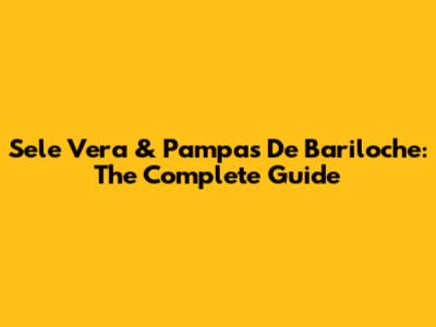 Sele Vera & Pampas De Bariloche: The Complete Guide