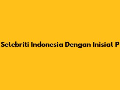 Selebriti Indonesia Dengan Inisial P
