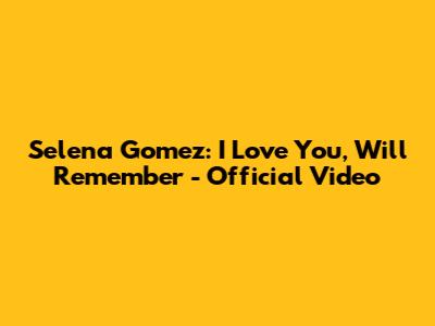 Selena Gomez: I Love You, Will Remember - Official Video