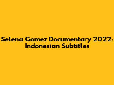 Selena Gomez Documentary 2022: Indonesian Subtitles