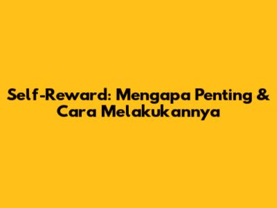 Self-Reward: Mengapa Penting & Cara Melakukannya