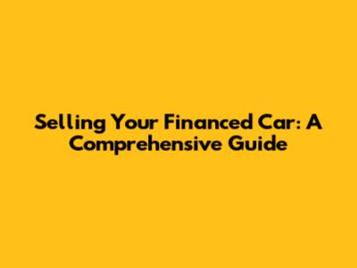 Selling Your Financed Car: A Comprehensive Guide