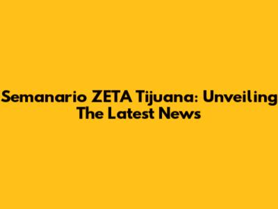 Semanario ZETA Tijuana: Unveiling The Latest News