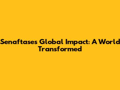 Senaftase's Global Impact: A World Transformed