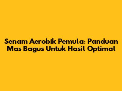 Senam Aerobik Pemula: Panduan Mas Bagus Untuk Hasil Optimal
