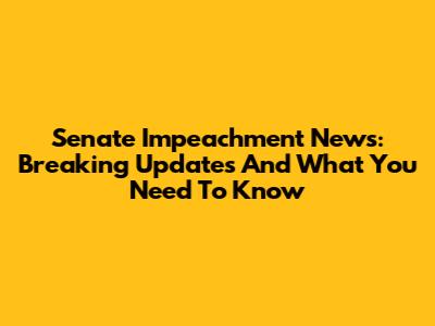 Senate Impeachment News: Breaking Updates And What You Need To Know